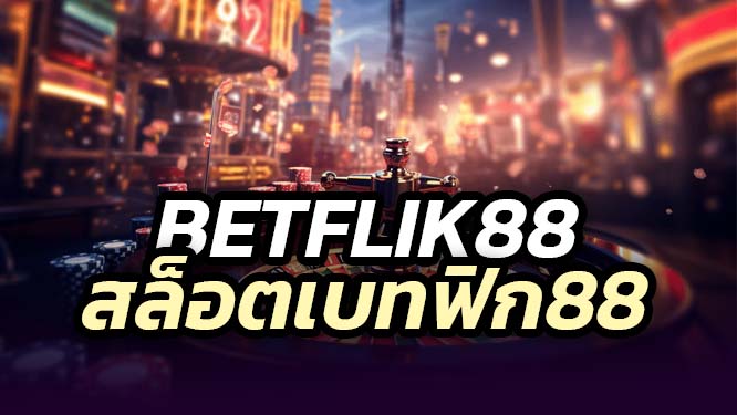 BETFLIK88 สล็อตเบทฟิก88